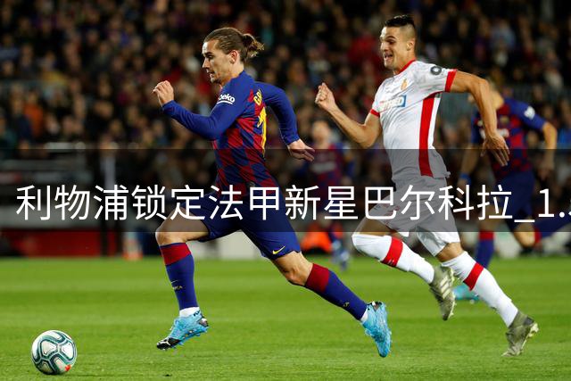 利物浦锁定法甲新星巴尔科拉 1.5亿欧要价成转会最大障碍