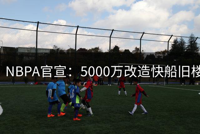 NBPA官宣：5000万改造快船旧楼，洛杉矶顶级训练馆全天候开放，墨菲直言“不用再去别处了”